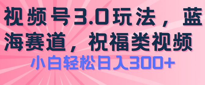 2024视频号蓝海项目，祝福类玩法3.0，操作简单易上手，日入300+【揭秘】-第一资源站