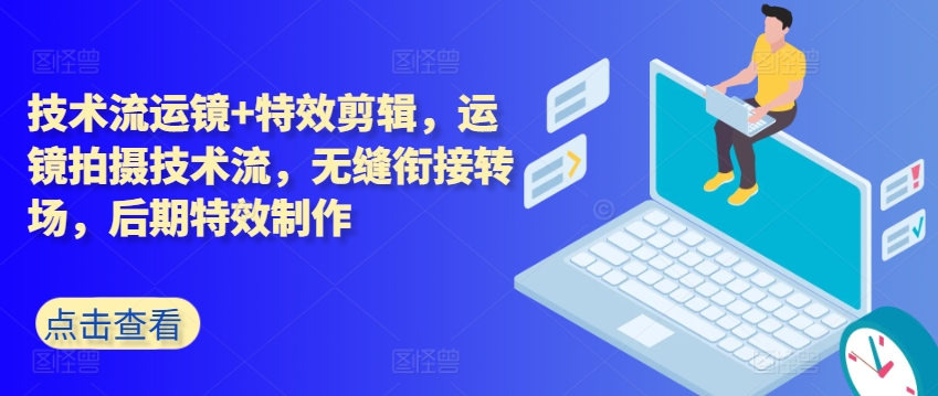技术流运镜+特效剪辑，​运镜拍摄技术流，无缝衔接转场，后期特效制作-第一资源站