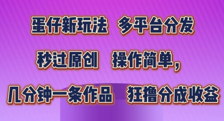 蛋仔新玩法，多平台分发，秒过原创，操作简单，几分钟一条作品，狂撸分成收益【揭秘】-第一资源站