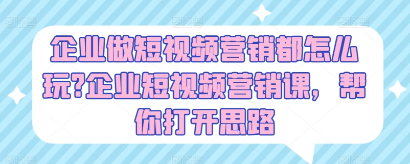 企业做短视频营销都怎么玩?企业短视频营销课，帮你打开思路-第一资源站