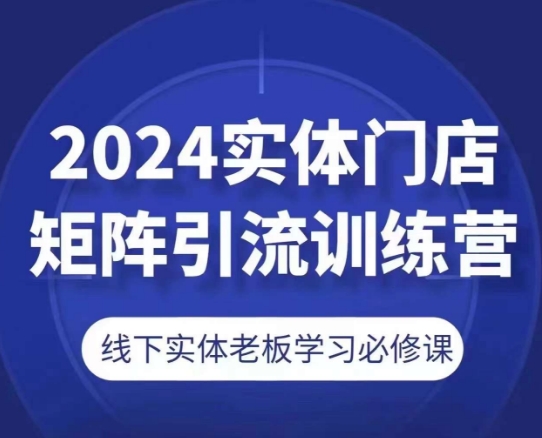 2024实体门店矩阵引流训练营，线下实体老板学习必修课-第一资源站