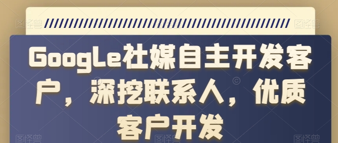 Google社媒自主开发客户，深挖联系人，优质客户开发-第一资源站