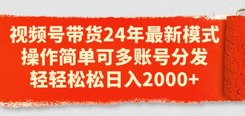 视频号带货24年最新模式，操作简单可多账号分发，轻轻松松日入2k【揭秘】-第一资源站