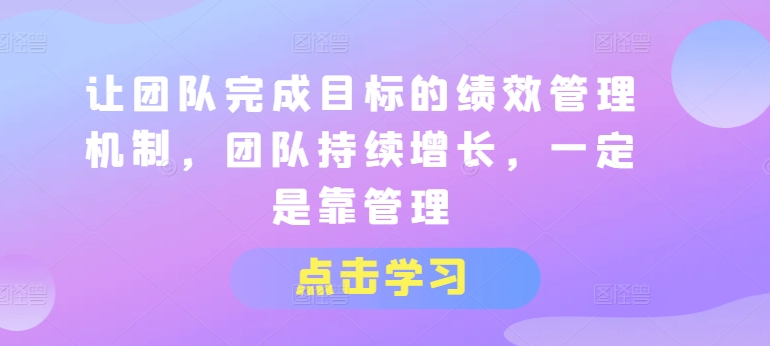 让团队完成目标的绩效管理机制，团队持续增长，一定是靠管理-第一资源站