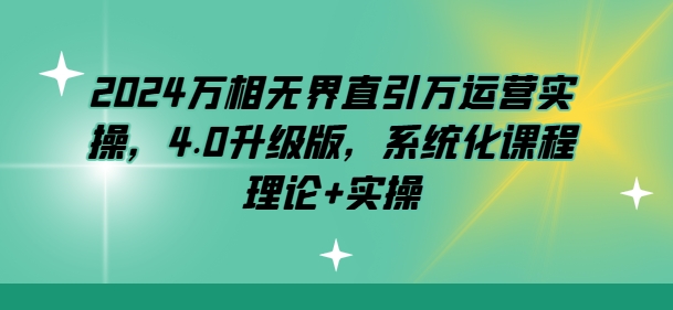 2024万相无界直引万运营实操，4.0升级版，系统化课程 理论+实操-第一资源站