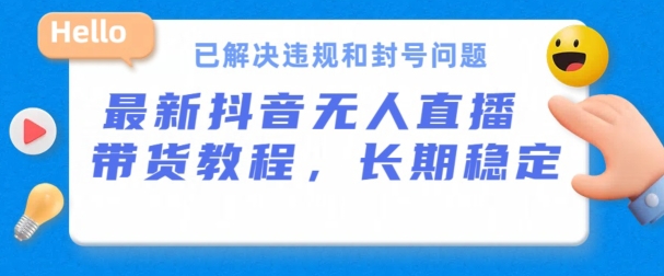 抖音无人直播带货，长期稳定，已解决违规和封号问题，开播24小时必出单【揭秘】-第一资源站