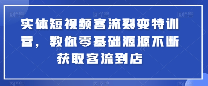 实体短视频客流裂变特训营，教你零基础源源不断获取客流到店-第一资源站
