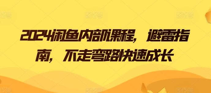 2024闲鱼内部课程，避雷指南，不走弯路快速成长-第一资源站