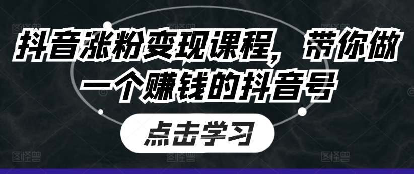 抖音涨粉变现课程，带你做一个赚钱的抖音号-第一资源站