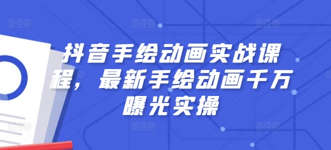 抖音手绘动画实战课程，最新手绘动画千万曝光实操-第一资源站