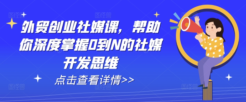 外贸创业社媒课，帮助你深度掌握0到N的社媒开发思维-第一资源站