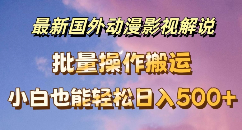 最新国外动漫影视解说，批量下载自动翻译，小白也能轻松日入500+【揭秘】-第一资源站