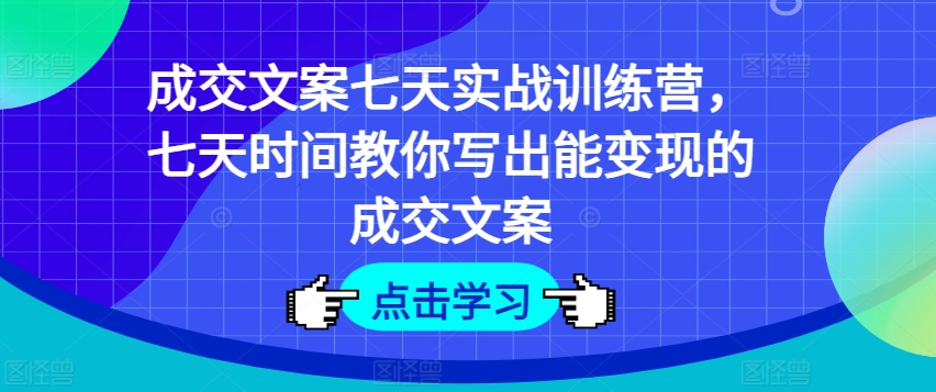 成交文案七天实战训练营，七天时间教你写出能变现的成交文案-第一资源站