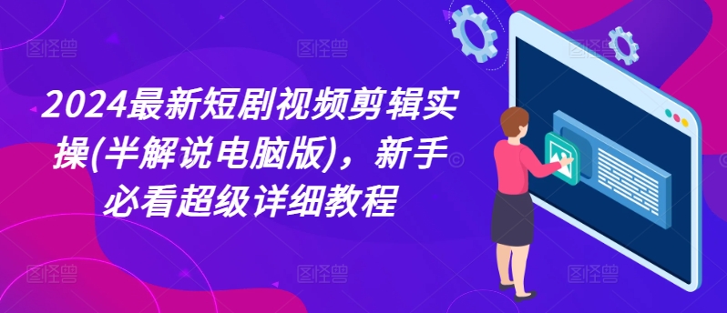 2024最新短剧视频剪辑实操(半解说电脑版)，新手必看超级详细教程-第一资源站