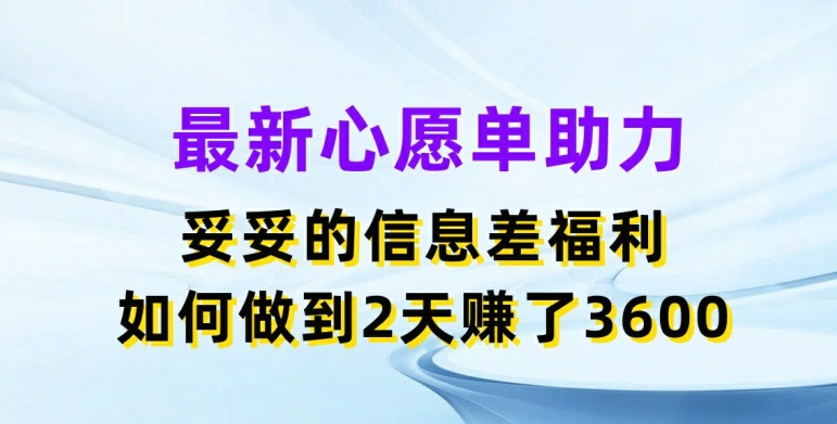 最新心愿单助力，妥妥的信息差福利，两天赚了3.6K【揭秘】-第一资源站
