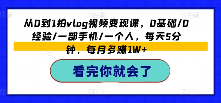 从0到1拍vlog视频变现课，0基础/0经验/一部手机/一个人，每天5分钟，每月多赚1W+-第一资源站