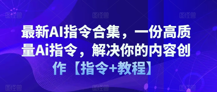 最新AI指令合集，一份高质量Ai指令，解决你的内容创作【指令+教程】-第一资源站