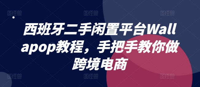 西班牙二手闲置平台Wallapop教程，手把手教你做跨境电商-第一资源站