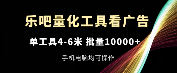 乐吧量化工具看广告，单工具4-6米，批量1w+，手机电脑均可操作【揭秘】-第一资源站