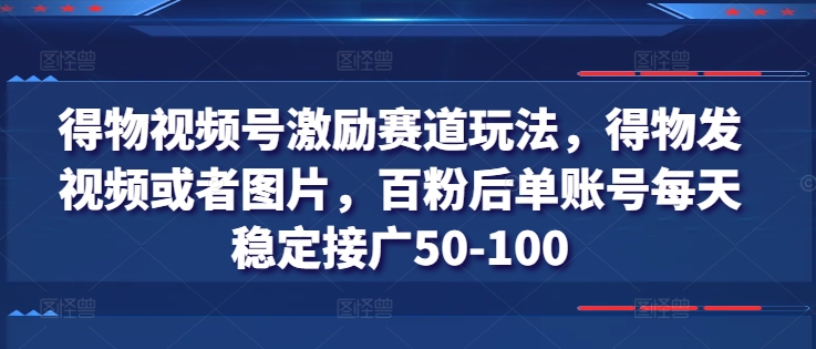 得物视频号激励赛道玩法，得物发视频或者图片，百粉后单账号每天稳定接广50-100-第一资源站