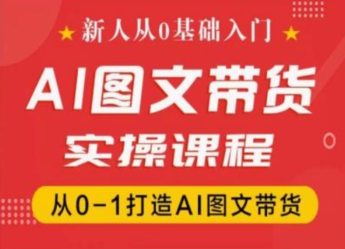 新人从0基础入门，抖音AI图文带货实操课程，从0-1打造AI图文带货-第一资源站