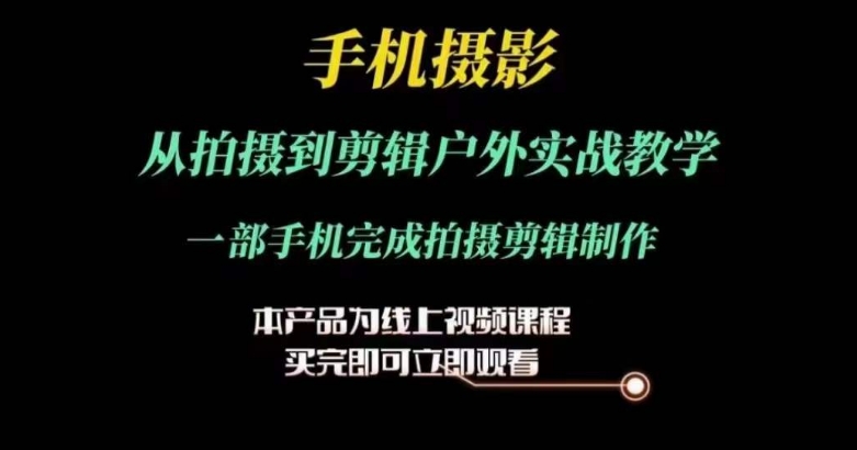 运镜剪辑实操课，手机摄影从拍摄到剪辑户外实战教学，一部手机完成拍摄剪辑制作-第一资源站