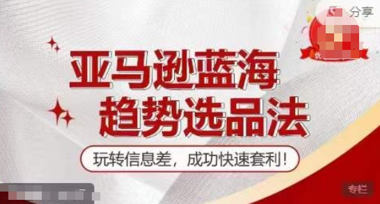 【训练营】亚马逊蓝海趋势选品法，玩转信息差，成功快速套利-第一资源站