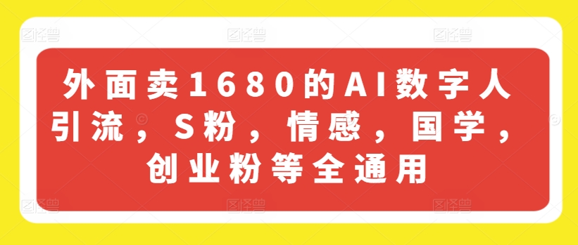 外面卖1680的AI数字人引流，S粉，情感，国学，创业粉等全通用-第一资源站