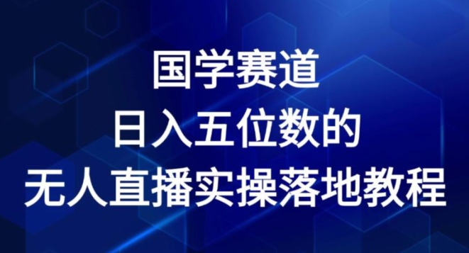 国学赛道-2024年日入五位数无人直播实操落地教程【揭秘】-第一资源站