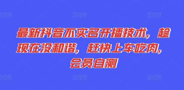 最新抖音不实名开播技术，趁现在没和谐，赶快上车吃肉，会员自测-第一资源站