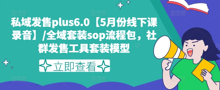 私域发售plus6.0【5月份线下课录音】/全域套装sop流程包，社群发售工具套装模型-第一资源站