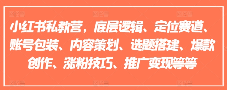 小红书私教营，底层逻辑、定位赛道、账号包装、内容策划、选题搭建、爆款创作、涨粉技巧、推广变现等等-第一资源站
