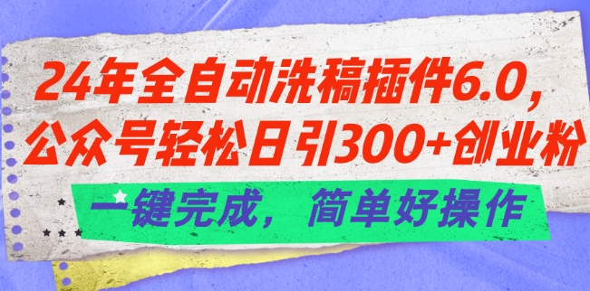 24年全自动洗稿插件6.0.公众号轻松日引300+创业粉，一键完成，简单好操作【揭秘】-第一资源站