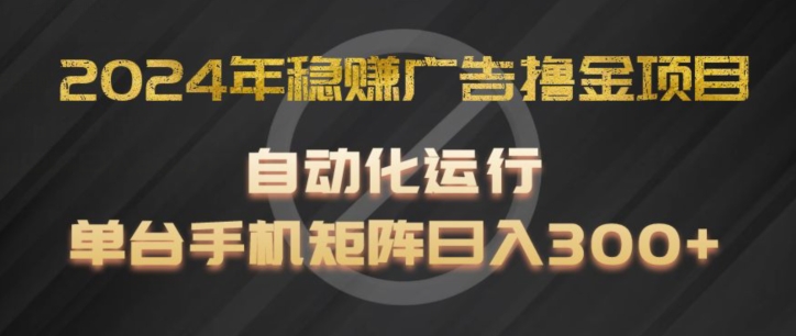 2024年稳赚广告撸金项目，全程自动化运行，单台手机就可以矩阵操作，日入300+【揭秘】-第一资源站