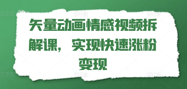 矢量动画情感视频拆解课，实现快速涨粉变现-第一资源站