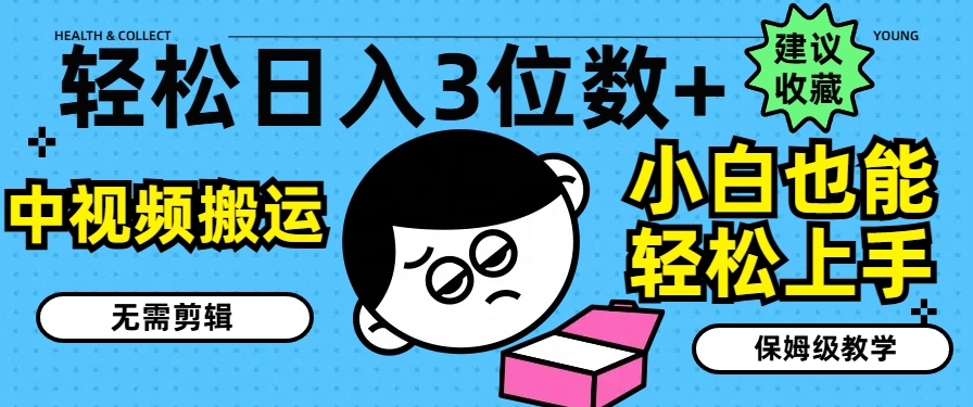 轻松日入3位数+，中视频搬运，无需剪辑，小白也能轻松上手，保姆级教学【揭秘】-第一资源站