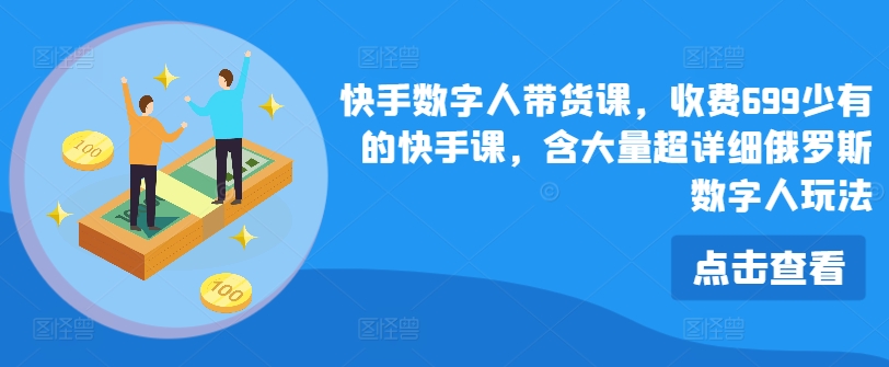 快手数字人带货课，收费699少有的快手课，含大量超详细俄罗斯数字人玩法-第一资源站