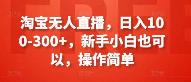 淘宝无人直播，日入100-300+，新手小白也可以，操作简单-第一资源站