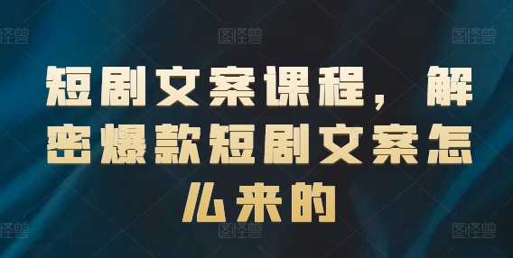 短剧文案课程，解密爆款短剧文案怎么来的-第一资源站