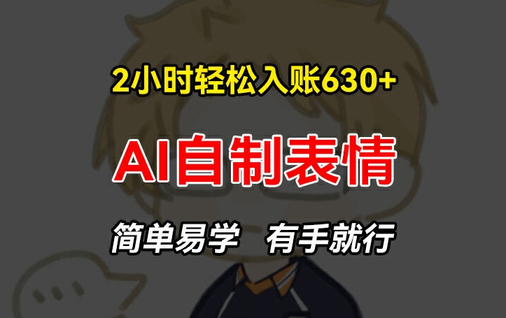 2小时轻松入账630+赚钱项目，手把手教你做AI自制表情，简单易学有手就行【揭秘】-第一资源站