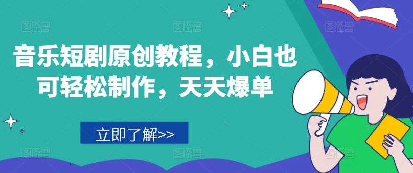 音乐短剧原创教程，小白也可轻松制作，天天爆单-第一资源站