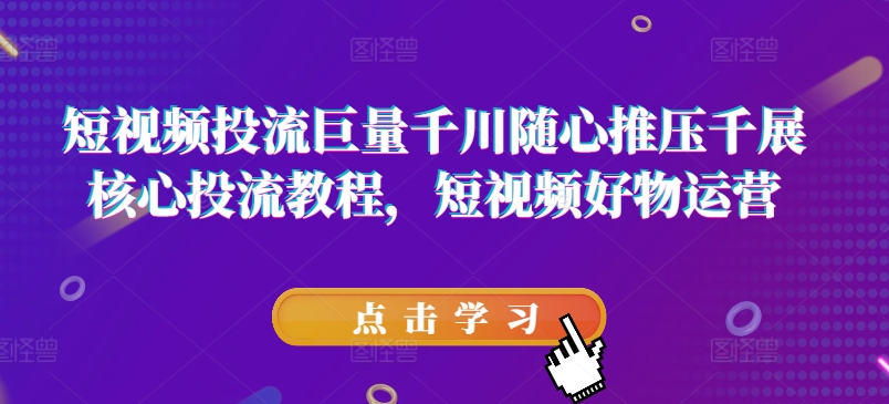 短视频投流巨量千川随心推压千展核心投流教程，短视频好物运营-第一资源站