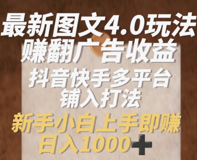最新图文4.0玩法赚翻广告收益，抖音快手多平台铺入打法，新手小自上手即赚入1k【揭秘】-第一资源站