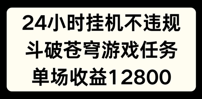 24小时无人挂JI不违规，斗破苍穹游戏任务，单场直播最高收益1280【揭秘】-第一资源站