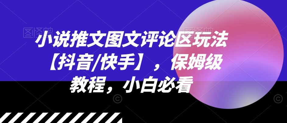 小说推文图文评论区玩法【抖音/快手】，保姆级教程，小白必看-第一资源站