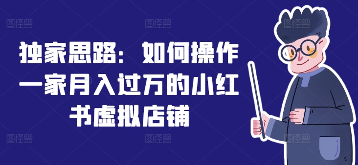 独家思路：如何操作一家月入过万的小红书虚拟店铺-第一资源站