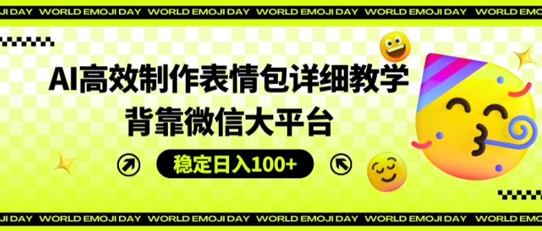 AI高效制作表情包详细教学，背靠微信大平台，稳定日入100+【揭秘】-第一资源站