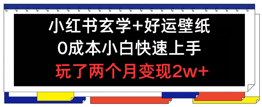 小红书玄学+好运壁纸玩法，0成本小白快速上手，玩了两个月变现2w+ 【揭秘】-第一资源站