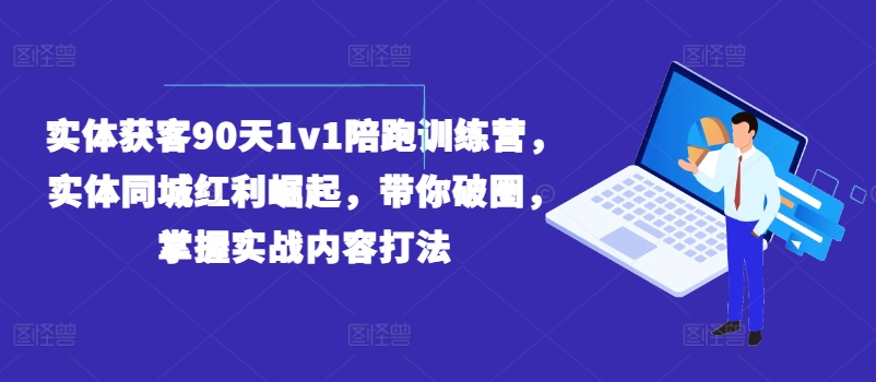 实体获客90天1v1陪跑训练营，实体同城红利崛起，带你破圈，掌握实战内容打法-第一资源站