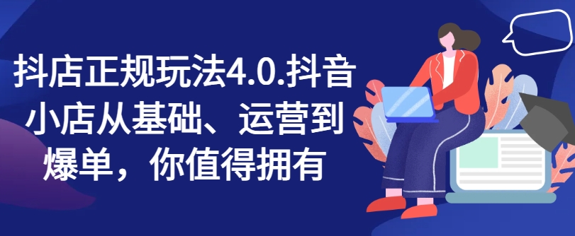 抖店正规玩法4.0，抖音小店从基础、运营到爆单，你值得拥有-第一资源站